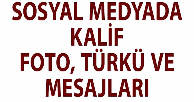SOSYAL MEDYADA KALİF FOTO, TÜRKÜ VE MESAJLARI
